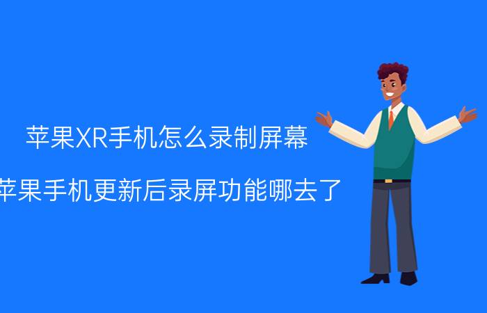 苹果XR手机怎么录制屏幕 苹果手机更新后录屏功能哪去了？